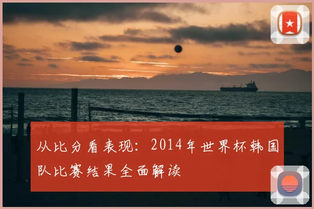 从比分看表现：2014年世界杯韩国队比赛结果全面解读