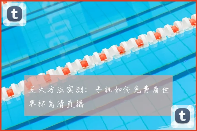 五大方法实测：手机如何免费看世界杯高清直播