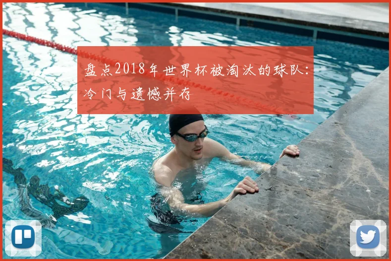 盘点2018年世界杯被淘汰的球队:冷门与遗憾并存