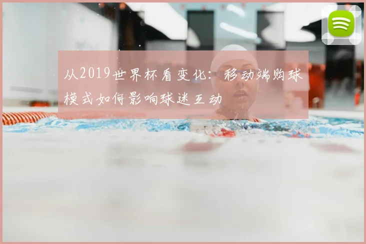 从2019世界杯看变化：移动端购球模式如何影响球迷互动
