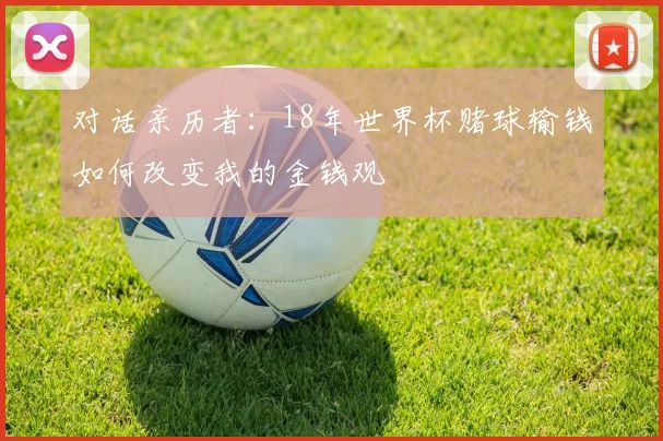 对话亲历者：18年世界杯赌球输钱如何改变我的金钱观