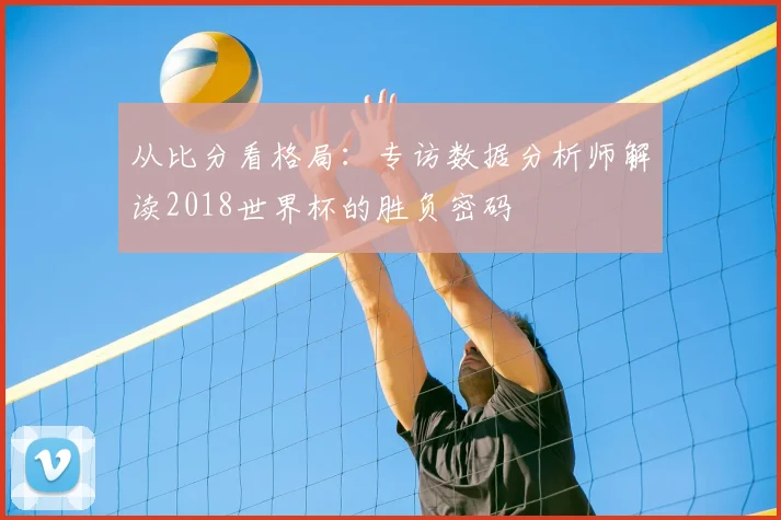 从比分看格局：专访数据分析师解读2018世界杯的胜负密码