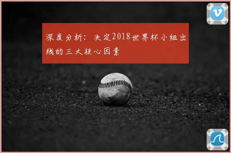 深度分析：决定2018世界杯小组出线的三大核心因素