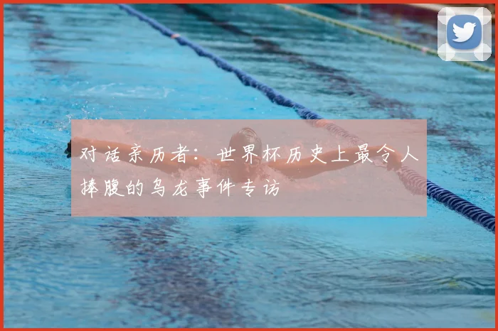 对话亲历者：世界杯历史上最令人捧腹的乌龙事件专访