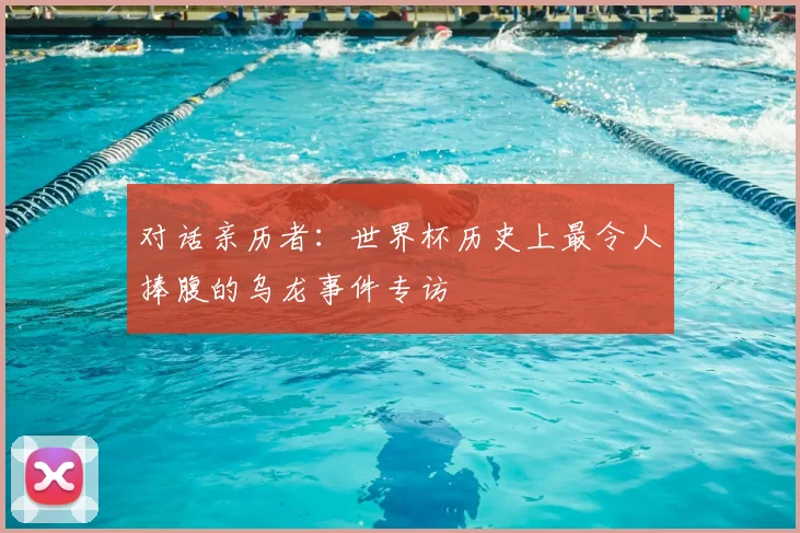对话亲历者：世界杯历史上最令人捧腹的乌龙事件专访
