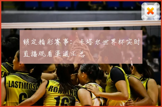 锁定精彩赛事：卡塔尔世界杯实时直播观看渠道汇总
