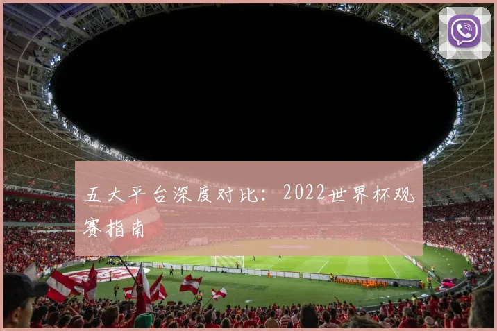 五大平台深度对比:2022世界杯观赛指南