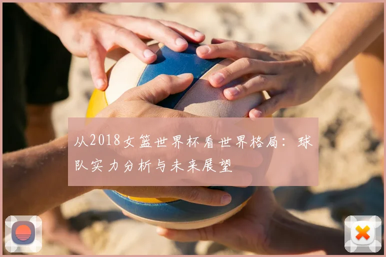 从2018女篮世界杯看世界格局：球队实力分析与未来展望