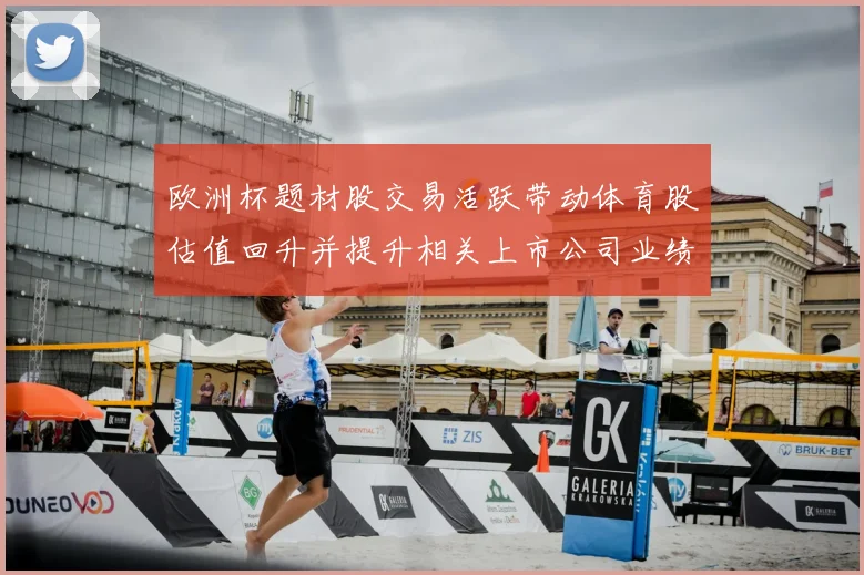 欧洲杯题材股交易活跃带动体育股估值回升并提升相关上市公司业绩展望