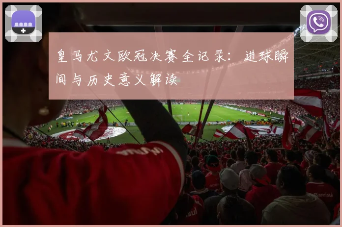 皇马尤文欧冠决赛全记录：进球瞬间与历史意义解读