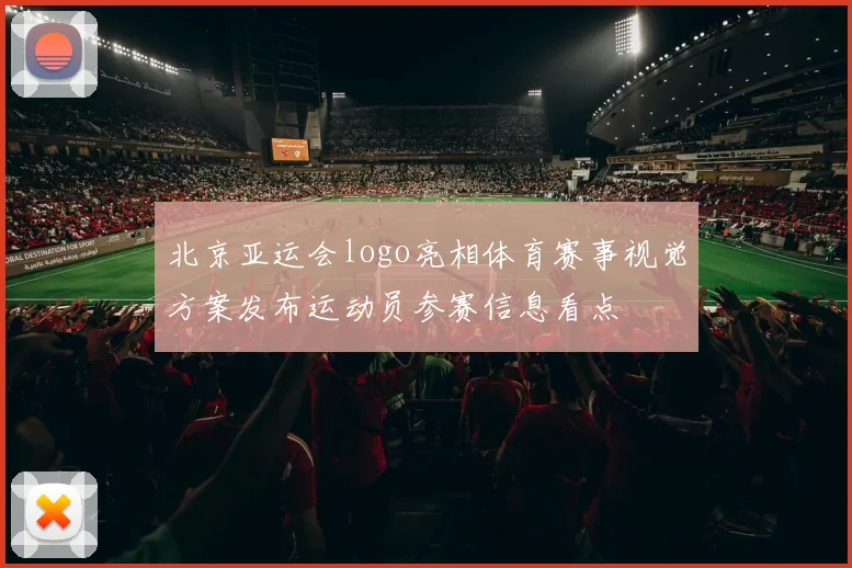 北京亚运会logo亮相体育赛事视觉方案发布运动员参赛信息看点