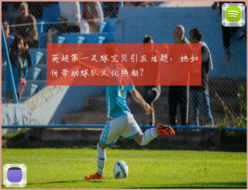 英超第一足球宝贝引发话题，她如何带动球队文化热潮？