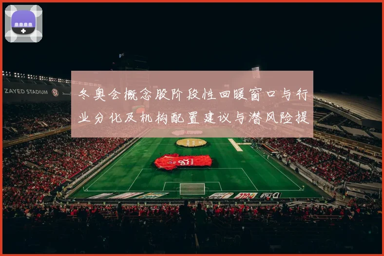 冬奥会概念股阶段性回暖窗口与行业分化及机构配置建议与潜风险提示