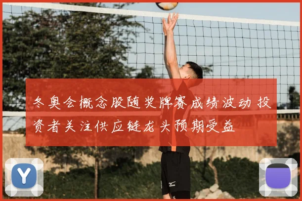 冬奥会概念股随奖牌赛成绩波动 投资者关注供应链龙头预期受益