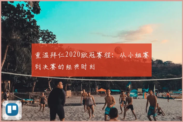 重温拜仁2020欧冠赛程：从小组赛到决赛的经典时刻