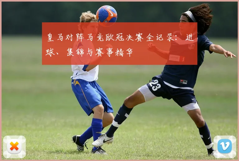 皇马对阵马竞欧冠决赛全记录：进球、集锦与赛事精华