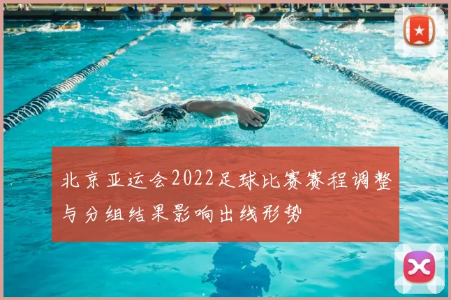 北京亚运会2022足球比赛赛程调整与分组结果影响出线形势