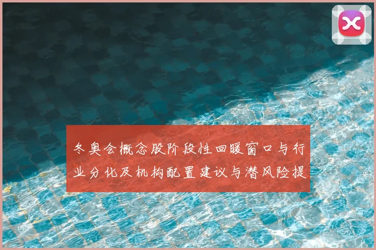 冬奥会概念股阶段性回暖窗口与行业分化及机构配置建议与潜风险提示
