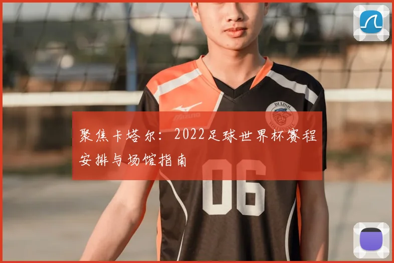 聚焦卡塔尔：2022足球世界杯赛程安排与场馆指南