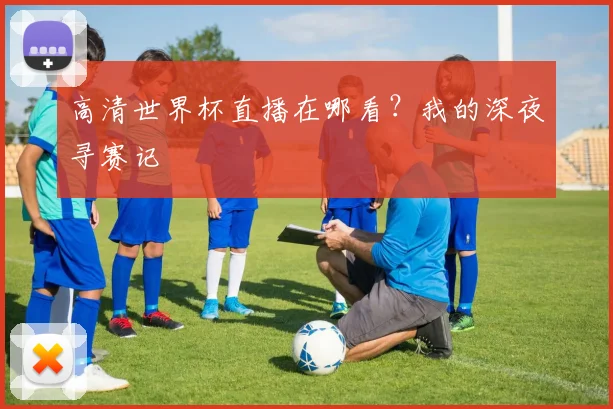 高清世界杯直播在哪看？我的深夜寻赛记