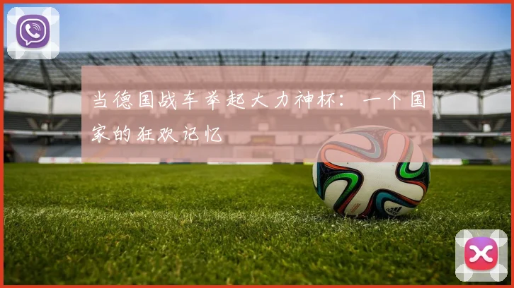 当德国战车举起大力神杯：一个国家的狂欢记忆
